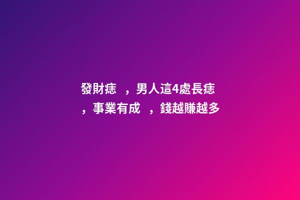 發財痣，男人這4處長痣，事業有成，錢越賺越多